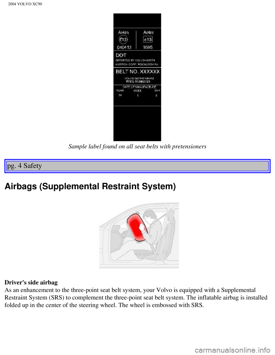 VOLVO XC90 2004  Owners Manual 
2004 VOLVO XC90
 
Sample label found on all seat belts with pretensioners
pg. 4 Safety 
Airbags (Supplemental Restraint System)
Drivers side airbag 
As an enhancement to the three-point seat belt sy