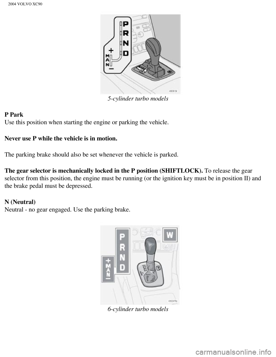 VOLVO XC90 2004  Owners Manual 
2004 VOLVO XC90
 
5-cylinder turbo models
P Park 
Use this position when starting the engine or parking the vehicle. 
Never use P while the vehicle is in motion. 
The parking brake should also be set