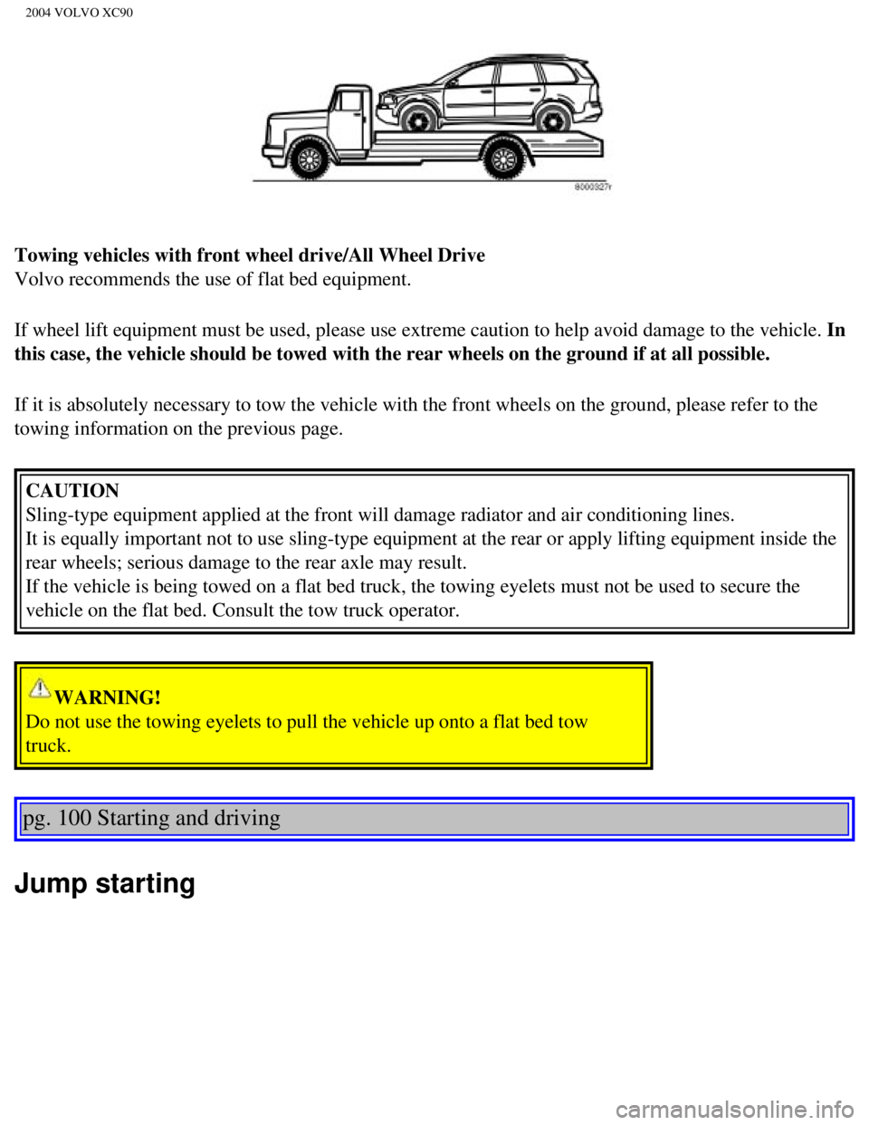 VOLVO XC90 2004 Owners Manual
2004 VOLVO XC90
Towing vehicles with front wheel drive/All Wheel Drive
Volvo recommends the use of flat bed equipment.
If wheel lift equipment must be used, please use extreme caution to help\
avoi VOLVO XC90 2004 Owners Manual
2004 VOLVO XC90
Towing vehicles with front wheel drive/All Wheel Drive
Volvo recommends the use of flat bed equipment.
If wheel lift equipment must be used, please use extreme caution to help\
avoi