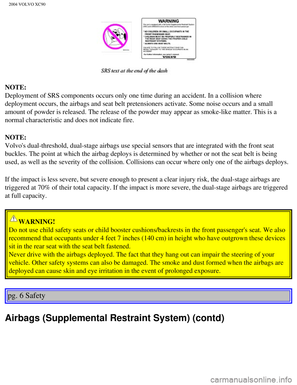 VOLVO XC90 2004 Owners Manual
2004 VOLVO XC90
NOTE:
Deployment of SRS components occurs only one time during an accident. In\
a collision where
deployment occurs, the airbags and seat belt pretensioners activate. Som\
e noise VOLVO XC90 2004 Owners Manual
2004 VOLVO XC90
NOTE:
Deployment of SRS components occurs only one time during an accident. In\
a collision where
deployment occurs, the airbags and seat belt pretensioners activate. Som\
e noise