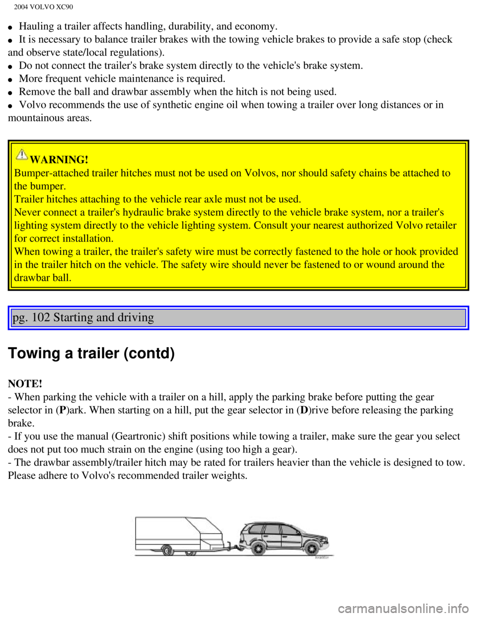 VOLVO XC90 2004 Owners Manual
2004 VOLVO XC90
l Hauling a trailer affects handling, durability, and economy.
l It is necessary to balance trailer brakes with the towing vehicle brakes\
to provide a safe stop (check
and VOLVO XC90 2004 Owners Manual
2004 VOLVO XC90
l Hauling a trailer affects handling, durability, and economy.
l It is necessary to balance trailer brakes with the towing vehicle brakes\
to provide a safe stop (check
and