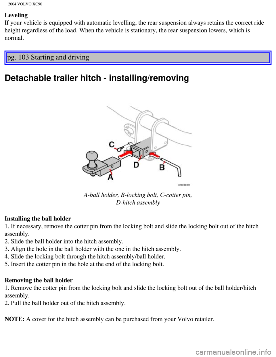 VOLVO XC90 2004 Owners Manual
2004 VOLVO XC90
Leveling
If your vehicle is equipped with automatic levelling, the rear suspensio\
n always retains the correct ride
height regardless of the load. When the vehicle is stationary, t VOLVO XC90 2004 Owners Manual
2004 VOLVO XC90
Leveling
If your vehicle is equipped with automatic levelling, the rear suspensio\
n always retains the correct ride
height regardless of the load. When the vehicle is stationary, t