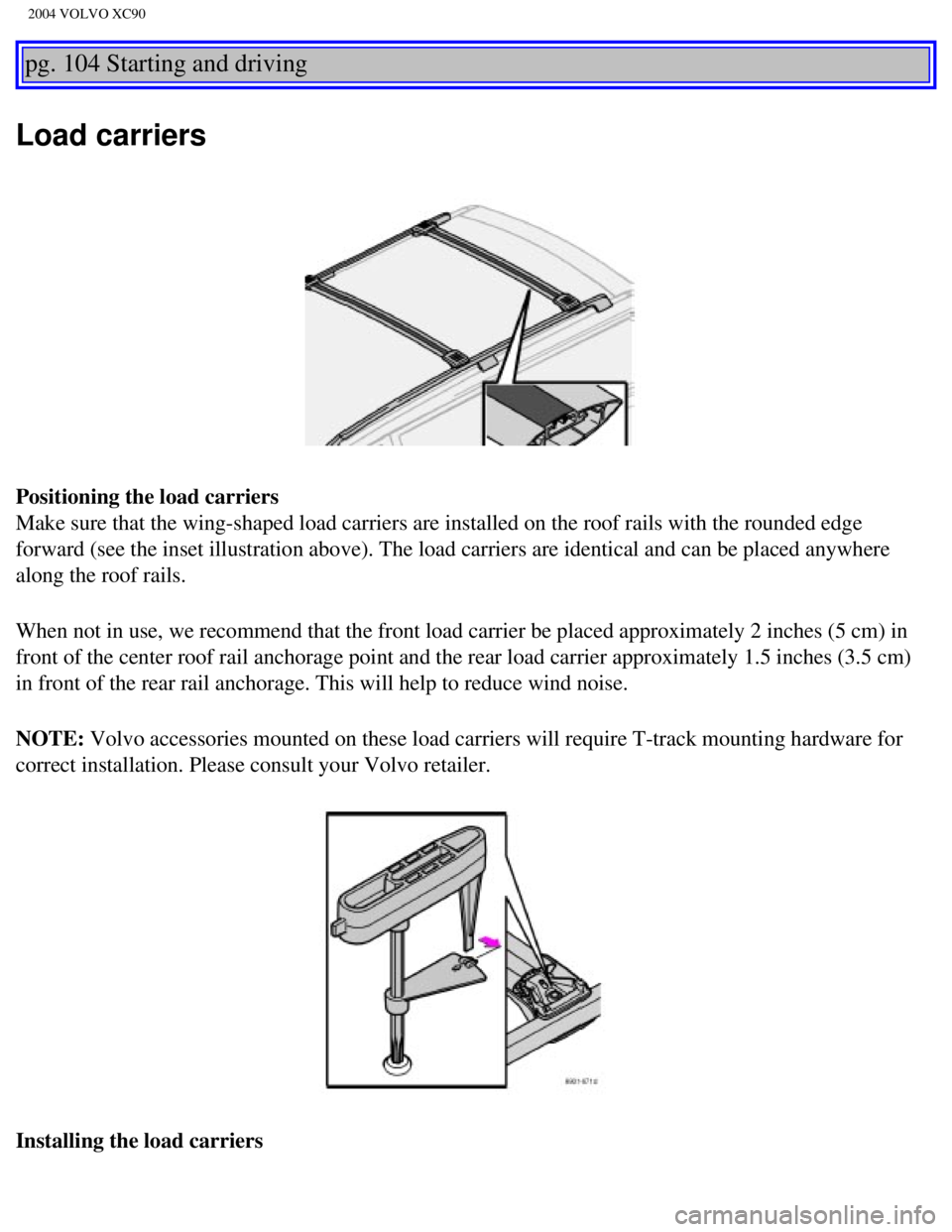 VOLVO XC90 2004  Owners Manual 
2004 VOLVO XC90
pg. 104 Starting and driving 
Load carriers
Positioning the load carriers 
Make sure that the wing-shaped load carriers are installed on the roof r\
ails with the rounded edge 
forwar