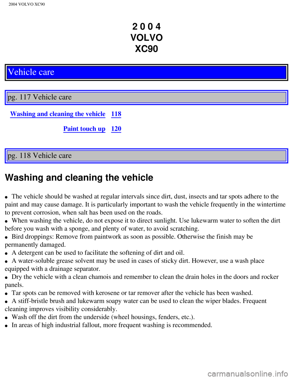 VOLVO XC90 2004 Owners Manual
2004 VOLVO XC90
2 0 0 4
VOLVO XC90
Vehicle care
pg. 117 Vehicle care
Washing and cleaning the vehicle118
Paint touch up120
pg. 118 Vehicle care
Washing and cleaning the vehicle
l The vehi VOLVO XC90 2004 Owners Manual
2004 VOLVO XC90
2 0 0 4
VOLVO XC90
Vehicle care
pg. 117 Vehicle care
Washing and cleaning the vehicle118
Paint touch up120
pg. 118 Vehicle care
Washing and cleaning the vehicle
l The vehi