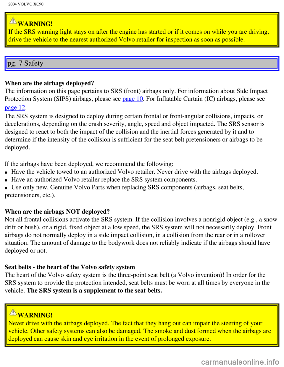 VOLVO XC90 2004 Owners Manual
2004 VOLVO XC90
WARNING!
If the SRS warning light stays on after the engine has started or if it \
comes on while you are driving,
drive the vehicle to the nearest authorized Volvo retailer for ins VOLVO XC90 2004 Owners Manual
2004 VOLVO XC90
WARNING!
If the SRS warning light stays on after the engine has started or if it \
comes on while you are driving,
drive the vehicle to the nearest authorized Volvo retailer for ins