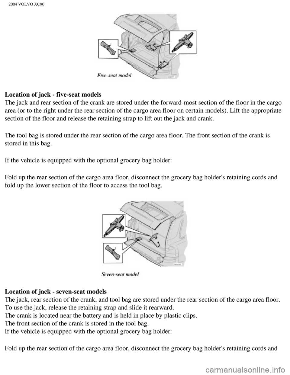 VOLVO XC90 2004 Owners Manual
2004 VOLVO XC90
Location of jack - five-seat models
The jack and rear section of the crank are stored under the forward-most\
section of the floor in the cargo
area (or to the right under the re VOLVO XC90 2004 Owners Manual
2004 VOLVO XC90
Location of jack - five-seat models
The jack and rear section of the crank are stored under the forward-most\
section of the floor in the cargo
area (or to the right under the re