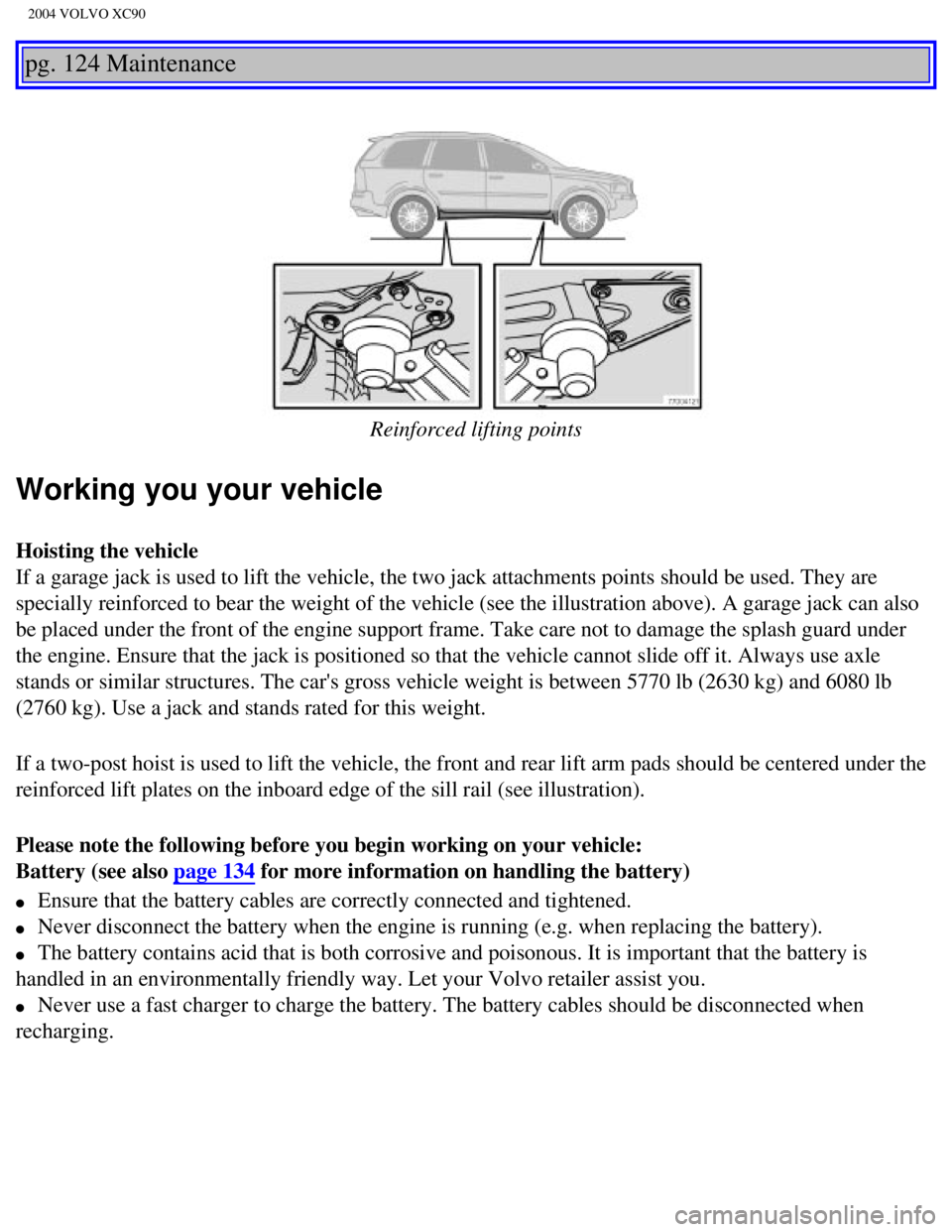 VOLVO XC90 2004  Owners Manual 
2004 VOLVO XC90
pg. 124 Maintenance 
 
Reinforced lifting points
Working you your vehicle
Hoisting the vehicle 
If a garage jack is used to lift the vehicle, the two jack attachments p\
oints should 