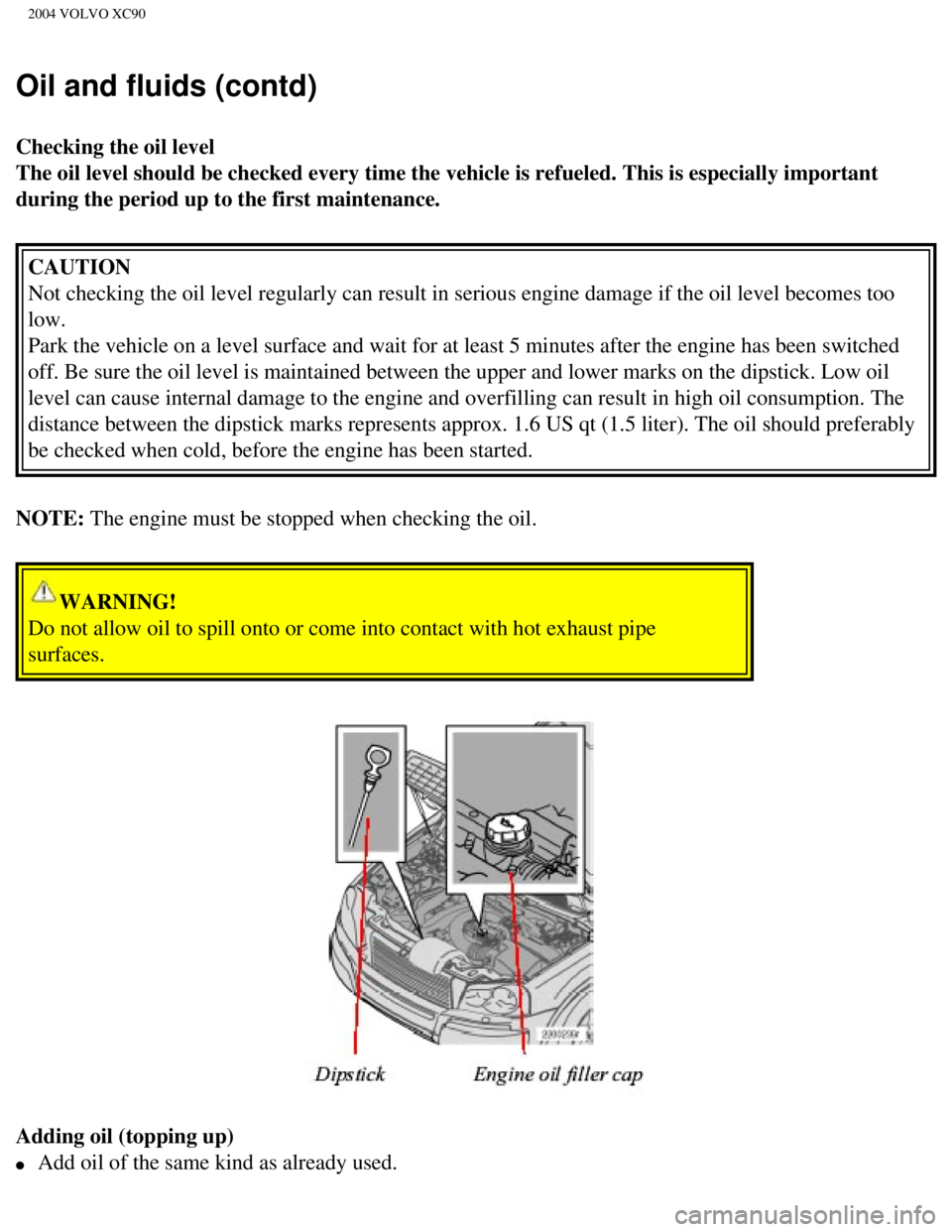 VOLVO XC90 2004 Owners Manual
2004 VOLVO XC90
Oil and fluids (contd)
Checking the oil level
The oil level should be checked every time the vehicle is refueled. This\
is especially important
during the period up to the first ma VOLVO XC90 2004 Owners Manual
2004 VOLVO XC90
Oil and fluids (contd)
Checking the oil level
The oil level should be checked every time the vehicle is refueled. This\
is especially important
during the period up to the first ma