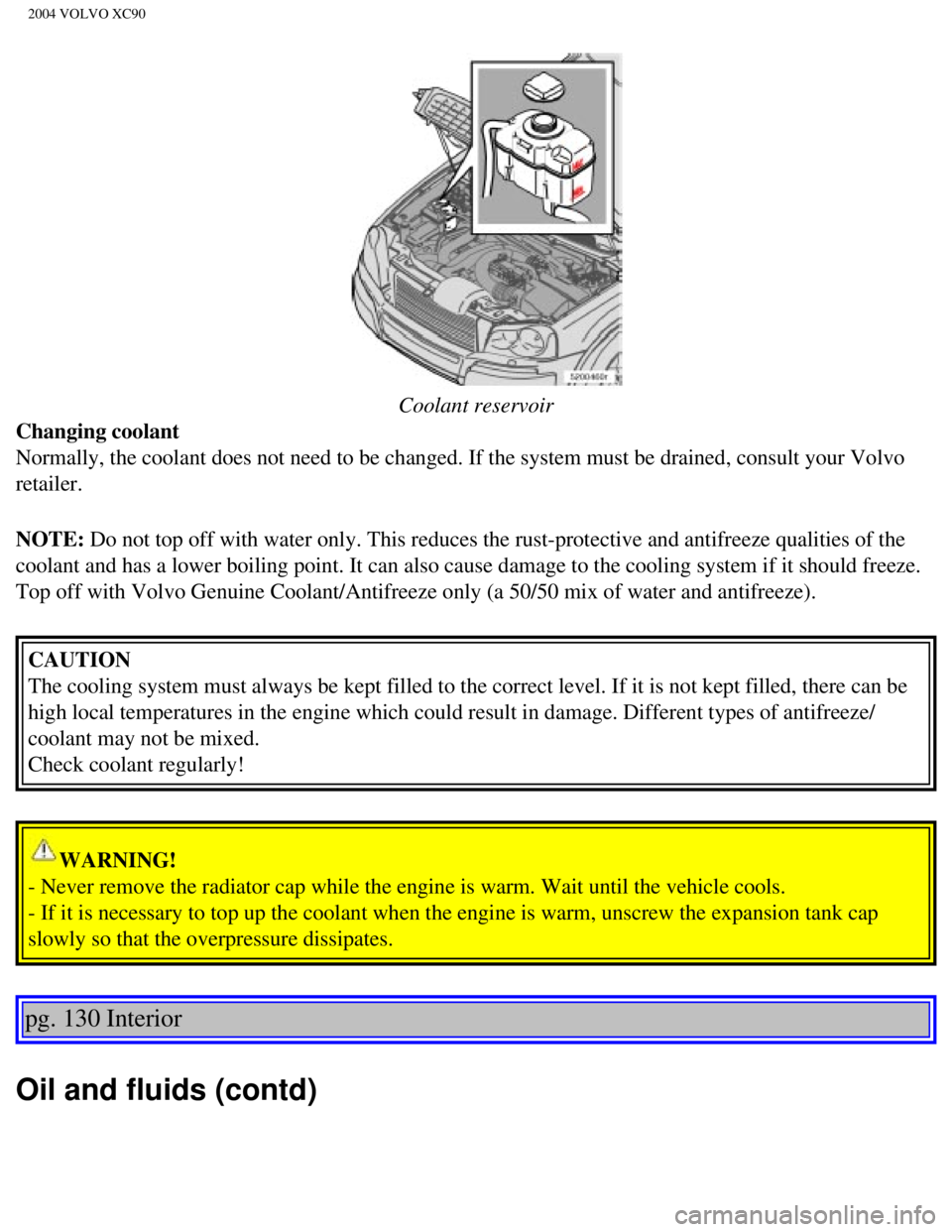 VOLVO XC90 2004 Owners Manual
2004 VOLVO XC90
Coolant reservoir
Changing coolant
Normally, the coolant does not need to be changed. If the system must be\
drained, consult your Volvo
retailer.
NOTE: Do not top off with wate VOLVO XC90 2004 Owners Manual
2004 VOLVO XC90
Coolant reservoir
Changing coolant
Normally, the coolant does not need to be changed. If the system must be\
drained, consult your Volvo
retailer.
NOTE: Do not top off with wate