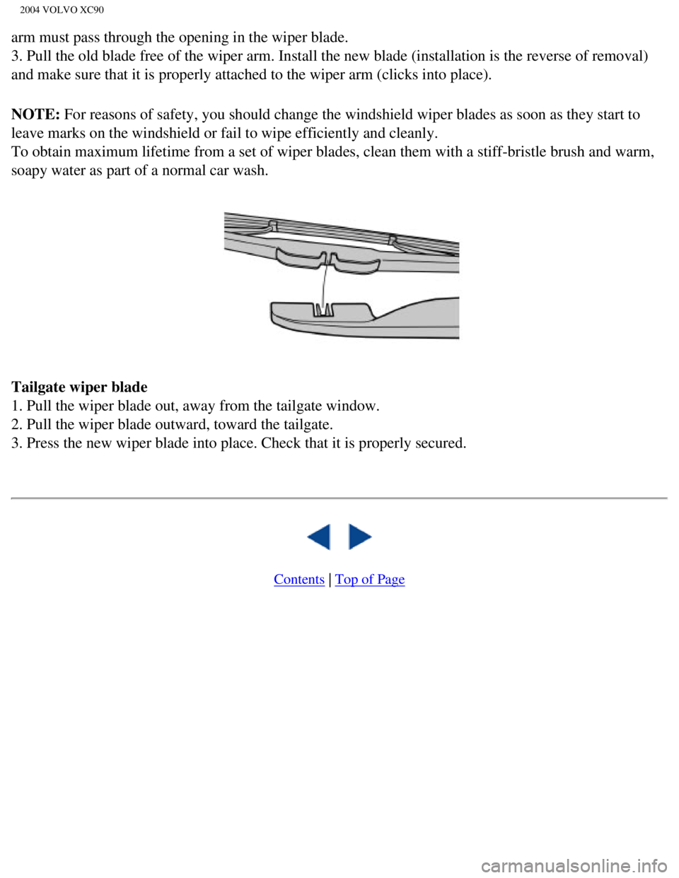 VOLVO XC90 2004  Owners Manual 
2004 VOLVO XC90
arm must pass through the opening in the wiper blade. 
3. Pull the old blade free of the wiper arm. Install the new blade (ins\
tallation is the reverse of removal) 
and make sure tha