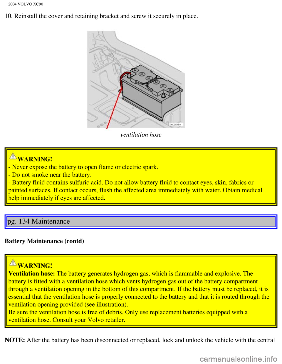 VOLVO XC90 2004  Owners Manual 
2004 VOLVO XC90
10. Reinstall the cover and retaining bracket and screw it securely in p\
lace. 
 
ventilation hose
WARNING! 
- Never expose the battery to open flame or electric spark. 
- Do not smo
