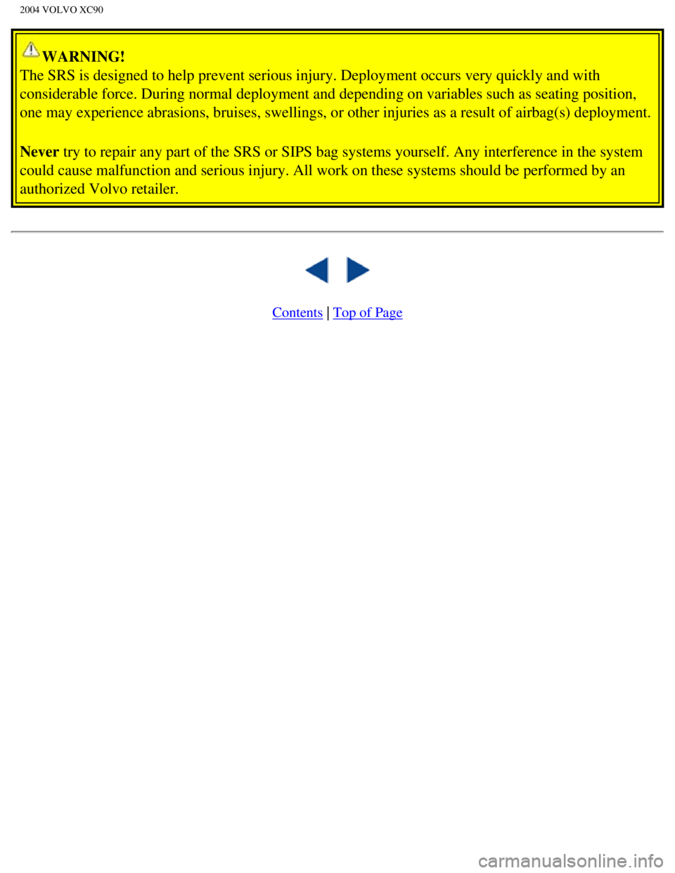 VOLVO XC90 2004  Owners Manual 
2004 VOLVO XC90
WARNING! 
The SRS is designed to help prevent serious injury. Deployment occurs ve\
ry quickly and with 
considerable force. During normal deployment and depending on variables \
such