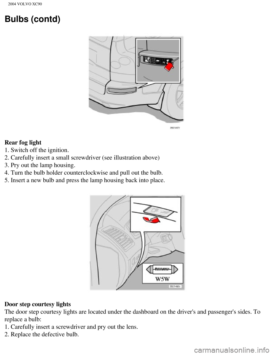 VOLVO XC90 2004  Owners Manual 
2004 VOLVO XC90
Bulbs (contd)
Rear fog light 
1. Switch off the ignition. 
2. Carefully insert a small screwdriver (see illustration above) 
3. Pry out the lamp housing. 
4. Turn the bulb holder coun