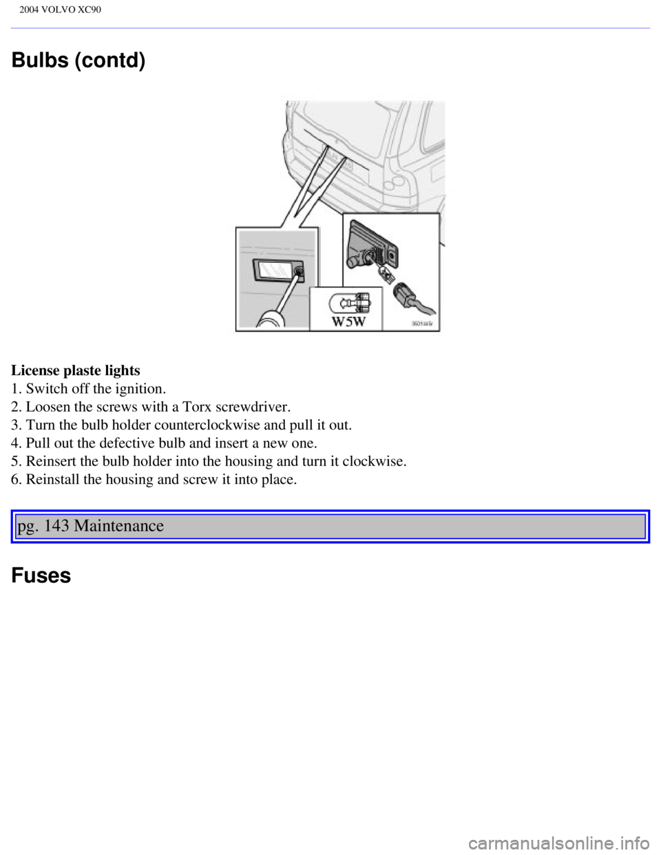 VOLVO XC90 2004  Owners Manual 
2004 VOLVO XC90
Bulbs (contd)
License plaste lights 
1. Switch off the ignition. 
2. Loosen the screws with a Torx screwdriver. 
3. Turn the bulb holder counterclockwise and pull it out. 
4. Pull out