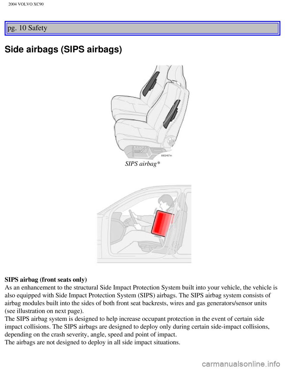VOLVO XC90 2004  Owners Manual 
2004 VOLVO XC90
pg. 10 Safety 
Side airbags (SIPS airbags) 
 
SIPS airbag*
SIPS airbag (front seats only) 
As an enhancement to the structural Side Impact Protection System built \
into your vehicle,