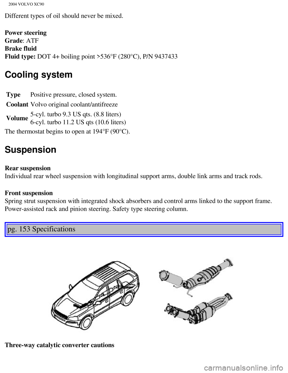 VOLVO XC90 2004  Owners Manual 
2004 VOLVO XC90
Different types of oil should never be mixed.
Power steering 
Grade: ATF 
Brake fluid 
Fluid type: DOT 4+ boiling point >536°F (280°C), P/N 9437433 
Cooling system
Type Positive pre