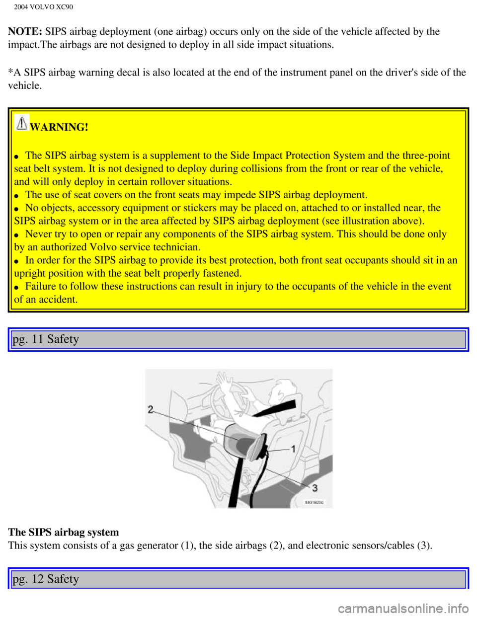 VOLVO XC90 2004  Owners Manual 
2004 VOLVO XC90
NOTE: SIPS airbag deployment (one airbag) occurs only on the side of the ve\
hicle affected by the 
impact.The airbags are not designed to deploy in all side impact situati\
ons.
*A S
