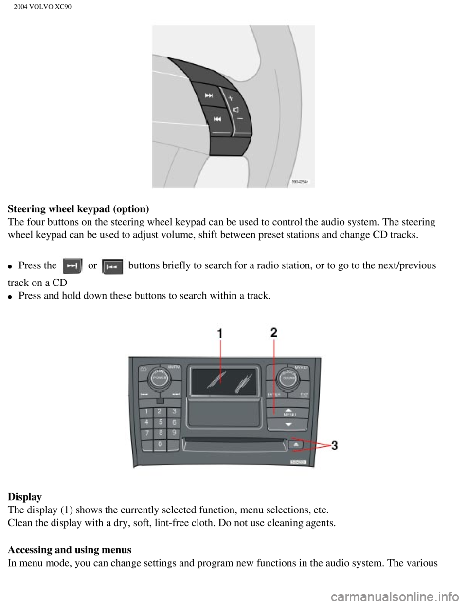 VOLVO XC90 2004  Owners Manual 
2004 VOLVO XC90
Steering wheel keypad (option) 
The four buttons on the steering wheel keypad can be used to control the\
 audio system. The steering 
wheel keypad can be used to adjust volume, shift