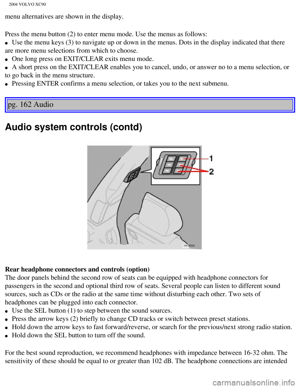 VOLVO XC90 2004 Owners Manual
2004 VOLVO XC90
menu alternatives are shown in the display.
Press the menu button (2) to enter menu mode. Use the menus as follows\
:
l Use the menu keys (3) to navigate up or down in the menus. VOLVO XC90 2004 Owners Manual
2004 VOLVO XC90
menu alternatives are shown in the display.
Press the menu button (2) to enter menu mode. Use the menus as follows\
:
l Use the menu keys (3) to navigate up or down in the menus.