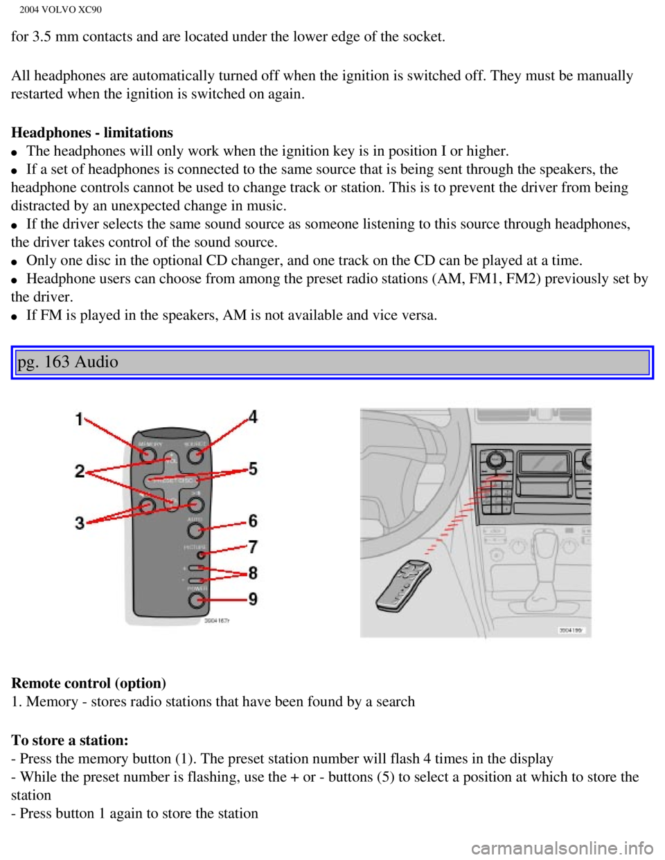 VOLVO XC90 2004  Owners Manual 
2004 VOLVO XC90
for 3.5 mm contacts and are located under the lower edge of the socket.
All headphones are automatically turned off when the ignition is switche\
d off. They must be manually 
restart
