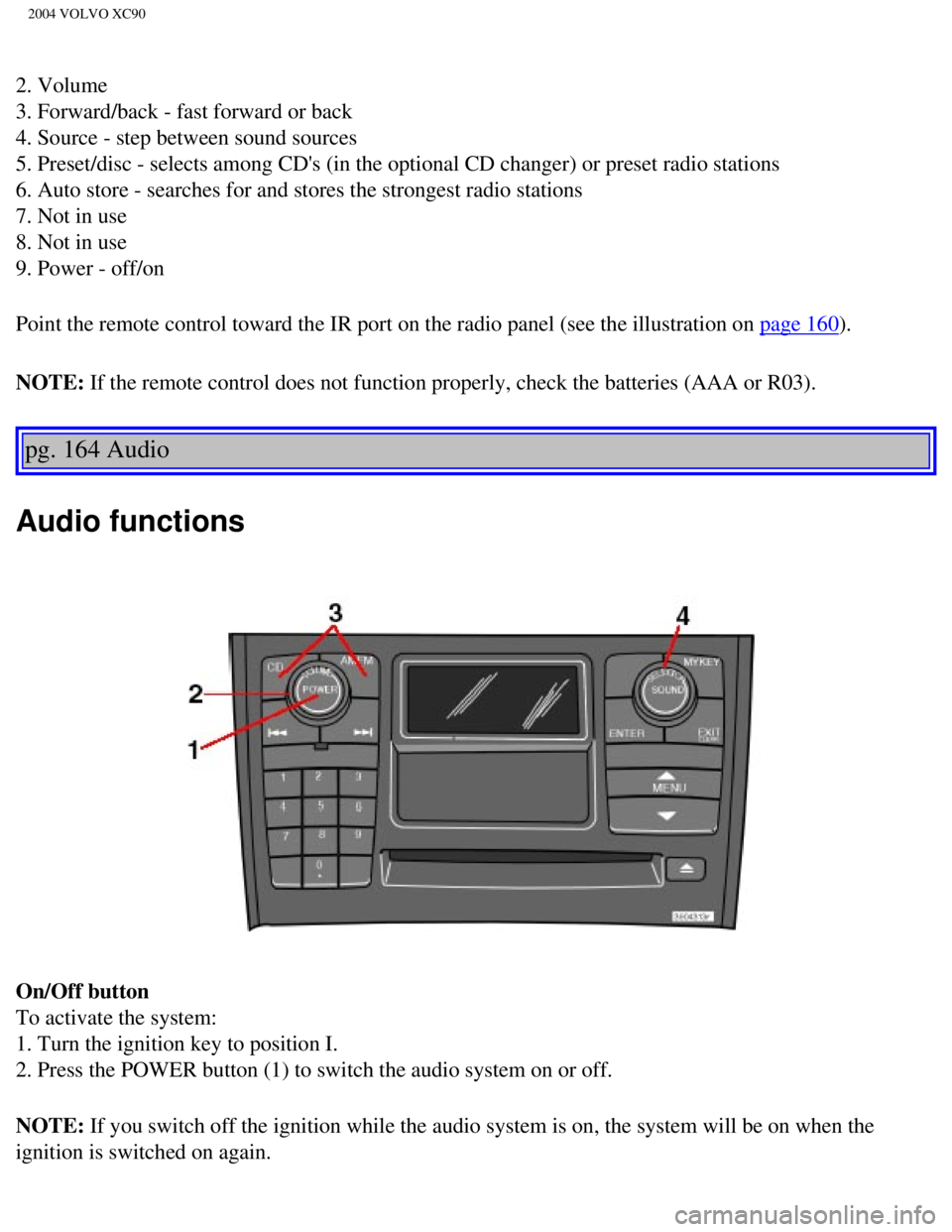 VOLVO XC90 2004  Owners Manual 
2004 VOLVO XC90
2. Volume 
3. Forward/back - fast forward or back 
4. Source - step between sound sources 
5. Preset/disc - selects among CDs (in the optional CD changer) or pr\
eset radio stations 