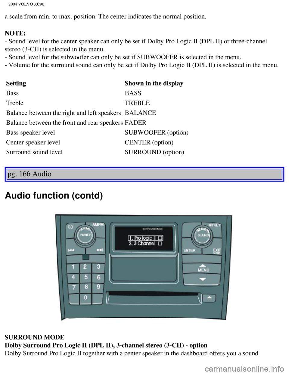 VOLVO XC90 2004  Owners Manual 
2004 VOLVO XC90
a scale from min. to max. position. The center indicates the normal posi\
tion. 
NOTE:  
- Sound level for the center speaker can only be set if Dolby Pro Logic \
II (DPL II) or three