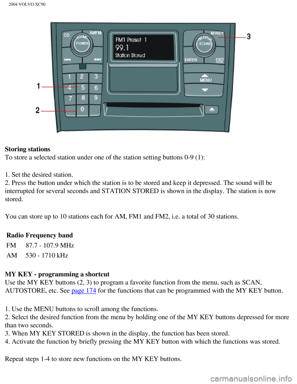 VOLVO XC90 2004  Owners Manual 
2004 VOLVO XC90
Storing stations 
To store a selected station under one of the station setting buttons 0-9\
 (1):
1. Set the desired station. 
2. Press the button under which the station is to be sto