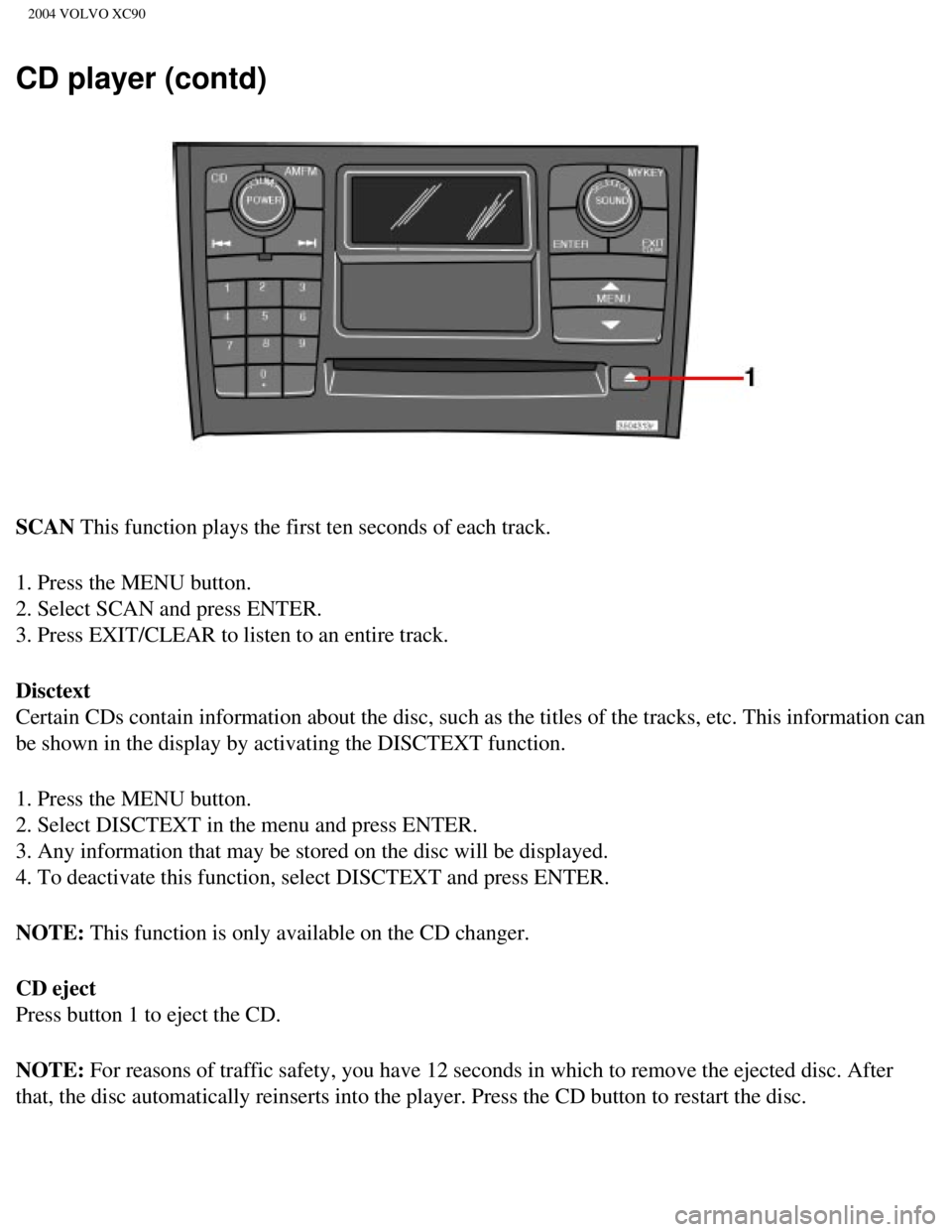 VOLVO XC90 2004  Owners Manual 
2004 VOLVO XC90
CD player (contd)
SCAN This function plays the first ten seconds of each track.
1. Press the MENU button. 
2. Select SCAN and press ENTER. 
3. Press EXIT/CLEAR to listen to an entire 