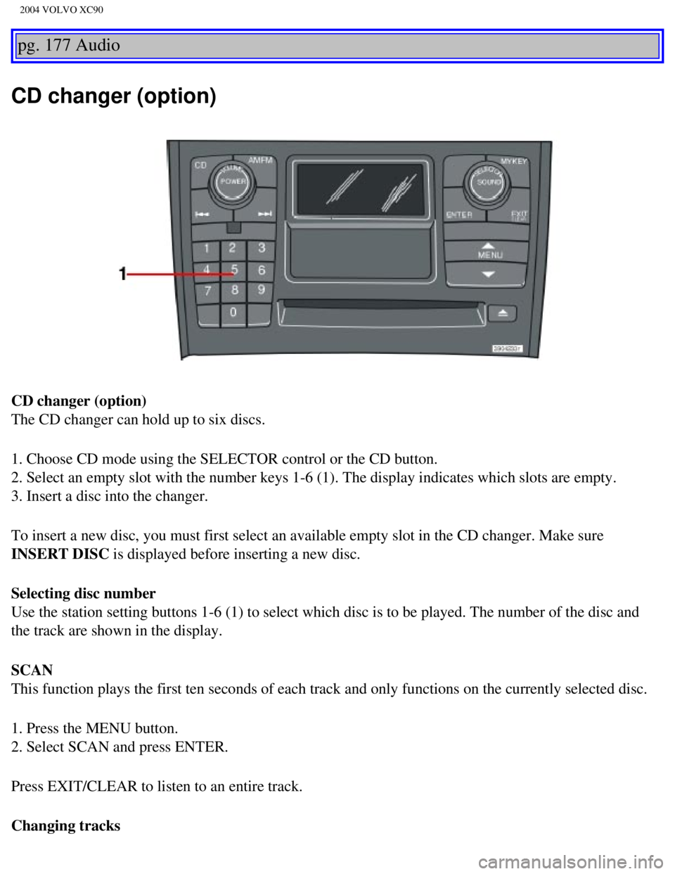 VOLVO XC90 2004  Owners Manual 
2004 VOLVO XC90
pg. 177 Audio 
CD changer (option)
CD changer (option) 
The CD changer can hold up to six discs.
1. Choose CD mode using the SELECTOR control or the CD button. 
2. Select an empty slo