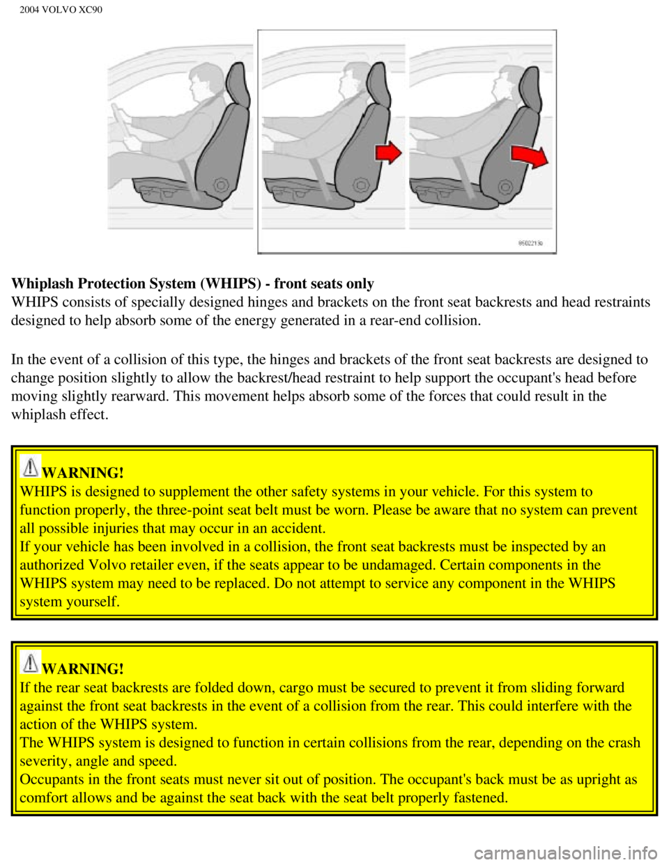 VOLVO XC90 2004 Owners Manual
2004 VOLVO XC90
Whiplash Protection System (WHIPS) - front seats only
WHIPS consists of specially designed hinges and brackets on the front se\
at backrests and head restraints
designed to help abs VOLVO XC90 2004 Owners Manual
2004 VOLVO XC90
Whiplash Protection System (WHIPS) - front seats only
WHIPS consists of specially designed hinges and brackets on the front se\
at backrests and head restraints
designed to help abs