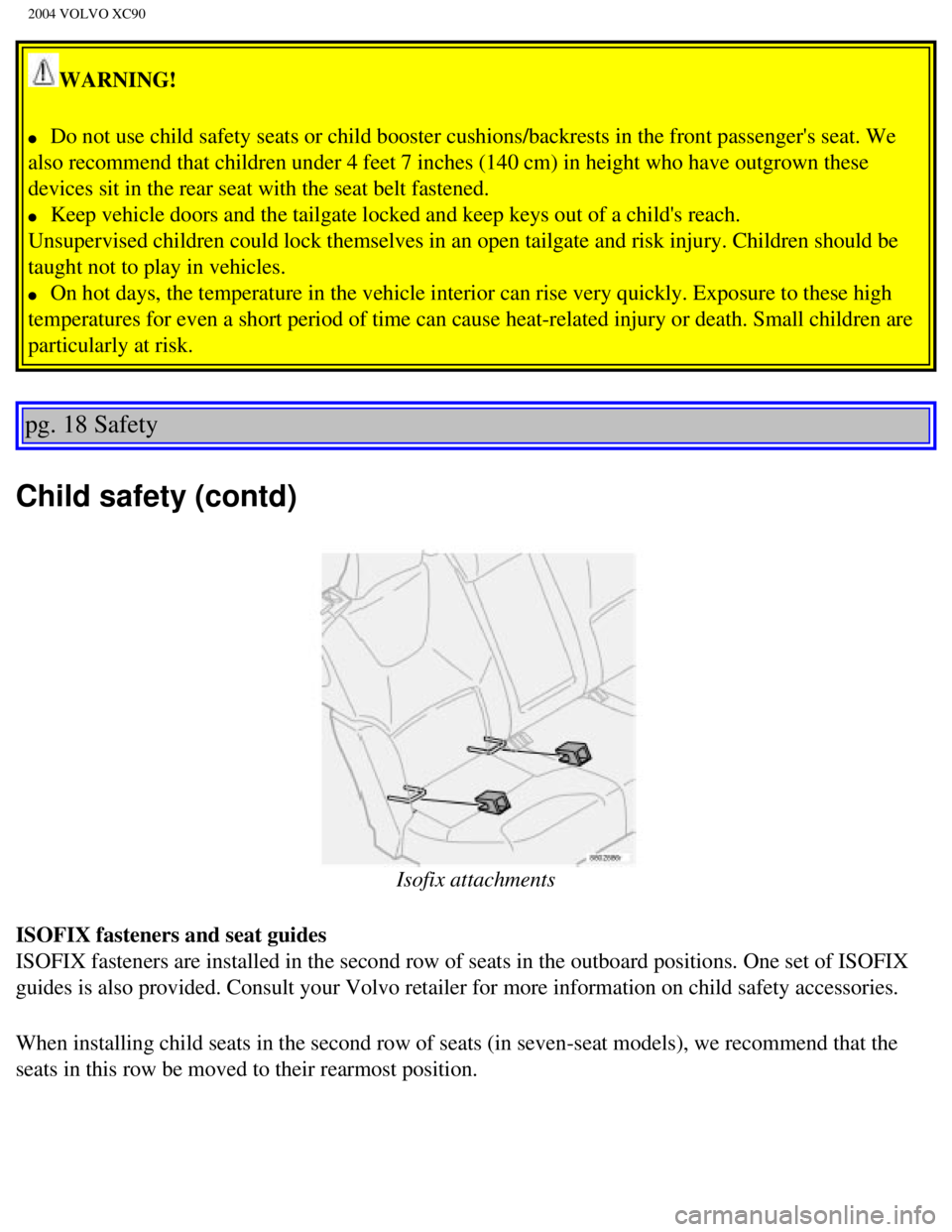 VOLVO XC90 2004 Owners Manual
2004 VOLVO XC90
WARNING!
l Do not use child safety seats or child booster cushions/backrests in the\
front passengers seat. We
also recommend that children under 4 feet 7 inches (140 cm) in h VOLVO XC90 2004 Owners Manual
2004 VOLVO XC90
WARNING!
l Do not use child safety seats or child booster cushions/backrests in the\
front passengers seat. We
also recommend that children under 4 feet 7 inches (140 cm) in h