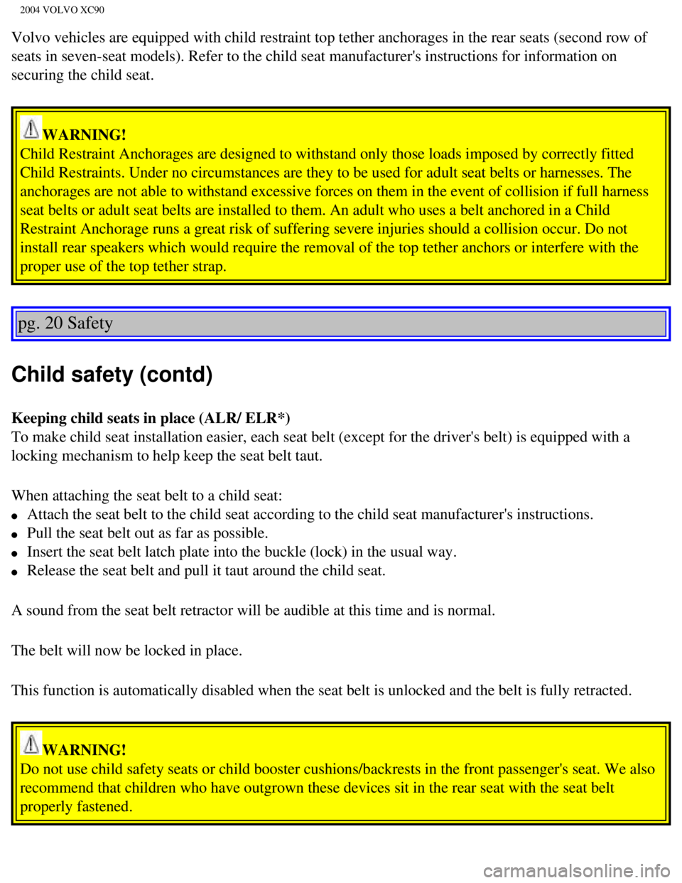 VOLVO XC90 2004 Owners Manual
2004 VOLVO XC90
Volvo vehicles are equipped with child restraint top tether anchorages i\
n the rear seats (second row of
seats in seven-seat models). Refer to the child seat manufacturers ins\
tru VOLVO XC90 2004 Owners Manual
2004 VOLVO XC90
Volvo vehicles are equipped with child restraint top tether anchorages i\
n the rear seats (second row of
seats in seven-seat models). Refer to the child seat manufacturers ins\
tru