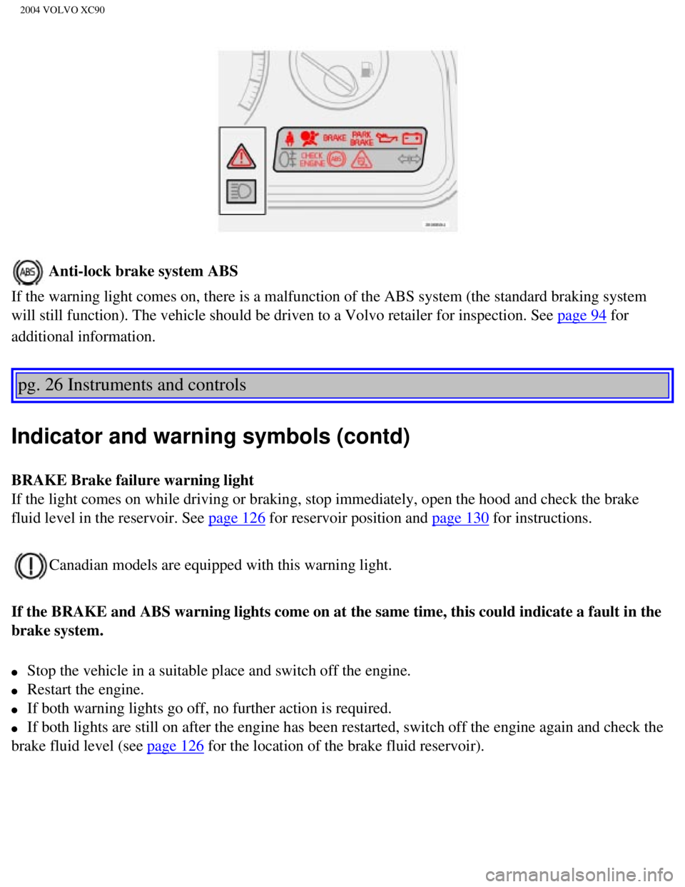VOLVO XC90 2004 Owners Manual
2004 VOLVO XC90
Anti-lock brake system ABS
If the warning light comes on, there is a malfunction of the ABS system \
(the standard braking system
will still function). The vehicle should be driven VOLVO XC90 2004 Owners Manual
2004 VOLVO XC90
Anti-lock brake system ABS
If the warning light comes on, there is a malfunction of the ABS system \
(the standard braking system
will still function). The vehicle should be driven