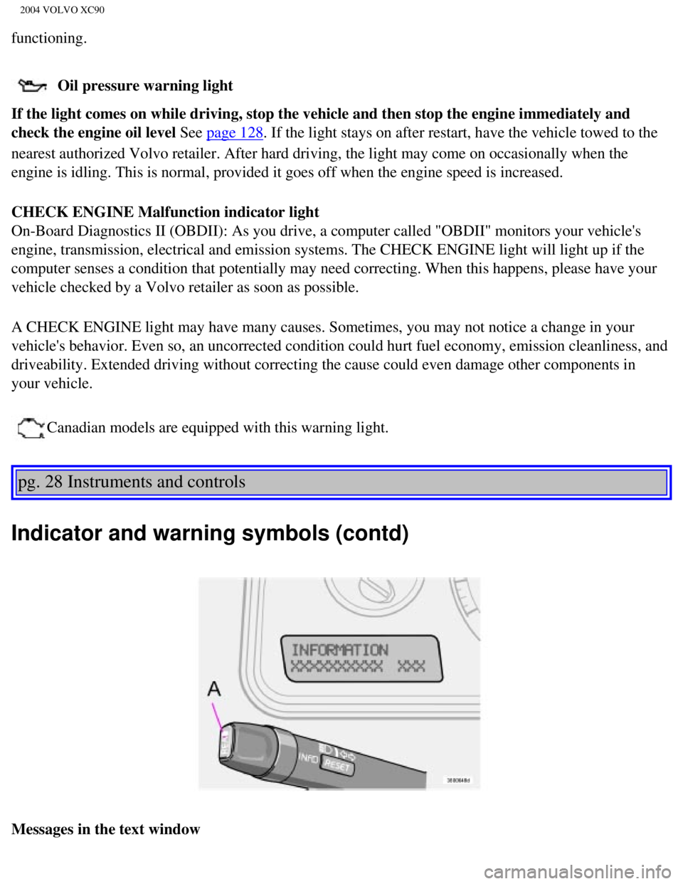 VOLVO XC90 2004 Owners Manual
2004 VOLVO XC90
functioning.
Oil pressure warning light
If the light comes on while driving, stop the vehicle and then stop the \
engine immediately and
check the engine oil level See
page 128. VOLVO XC90 2004 Owners Manual
2004 VOLVO XC90
functioning.
Oil pressure warning light
If the light comes on while driving, stop the vehicle and then stop the \
engine immediately and
check the engine oil level See
page 128.