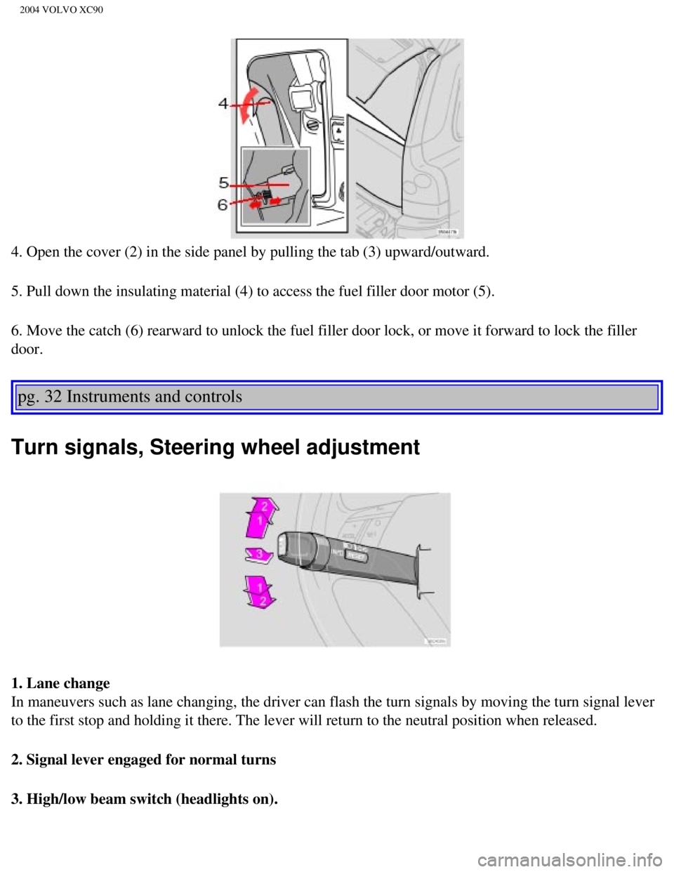 VOLVO XC90 2004  Owners Manual 
2004 VOLVO XC90
4. Open the cover (2) in the side panel by pulling the tab (3) upwar\
d/outward.
5. Pull down the insulating material (4) to access the fuel filler doo\
r motor (5).
6. Move the catch
