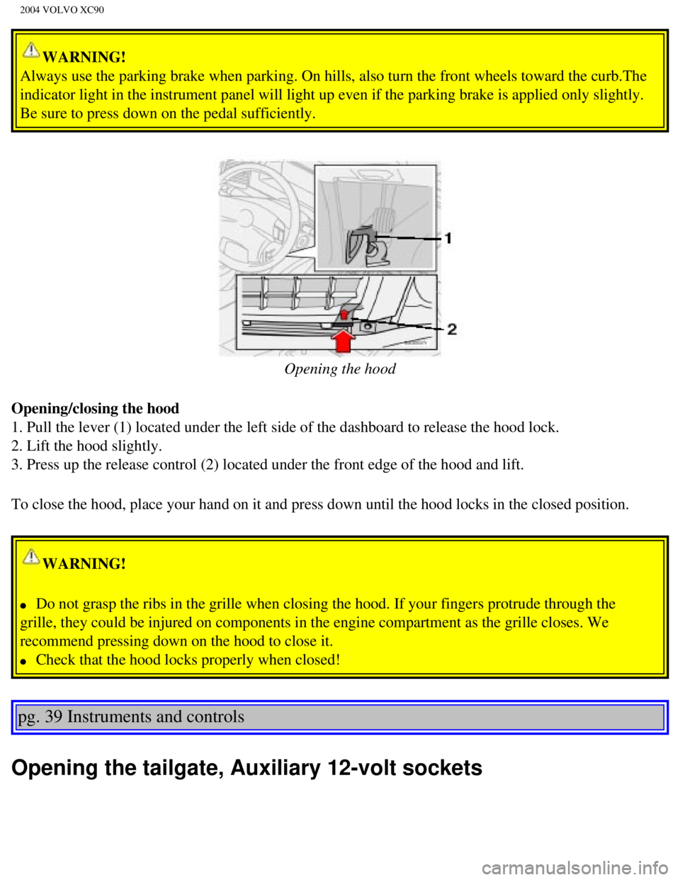VOLVO XC90 2004 Owners Manual
2004 VOLVO XC90
WARNING!
Always use the parking brake when parking. On hills, also turn the front\
wheels toward the curb.The
indicator light in the instrument panel will light up even if the park VOLVO XC90 2004 Owners Manual
2004 VOLVO XC90
WARNING!
Always use the parking brake when parking. On hills, also turn the front\
wheels toward the curb.The
indicator light in the instrument panel will light up even if the park