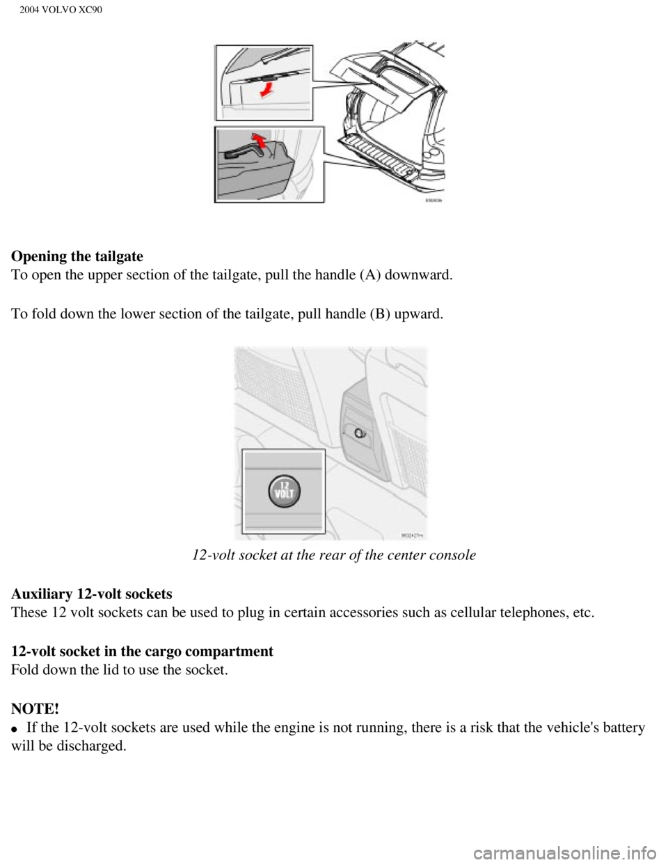 VOLVO XC90 2004  Owners Manual 
2004 VOLVO XC90
Opening the tailgate 
To open the upper section of the tailgate, pull the handle (A) downwar\
d.
To fold down the lower section of the tailgate, pull handle (B) upward\
. 
 
12-volt s