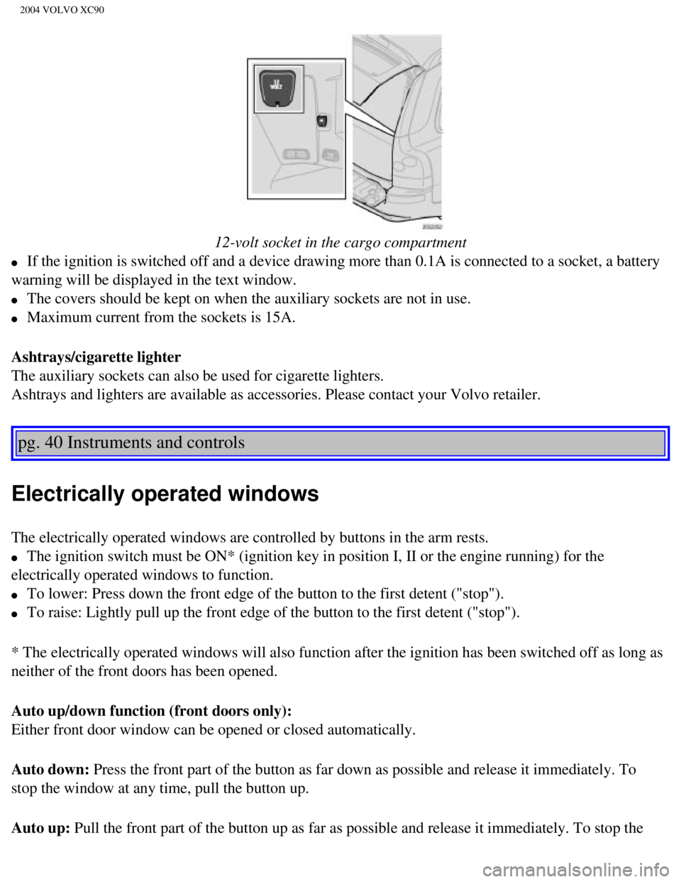 VOLVO XC90 2004 Owners Manual
2004 VOLVO XC90
12-volt socket in the cargo compartment
l If the ignition is switched off and a device drawing more than 0.1A is c\
onnected to a socket, a battery
warning will be displayed in VOLVO XC90 2004 Owners Manual
2004 VOLVO XC90
12-volt socket in the cargo compartment
l If the ignition is switched off and a device drawing more than 0.1A is c\
onnected to a socket, a battery
warning will be displayed in