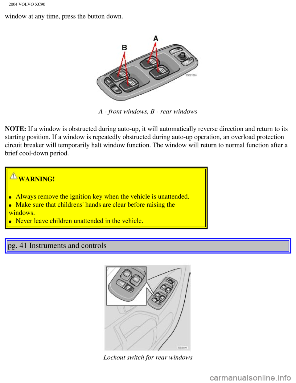 VOLVO XC90 2004  Owners Manual 
2004 VOLVO XC90
window at any time, press the button down. 
 
A - front windows, B - rear windows
NOTE: If a window is obstructed during auto-up, it will automatically reverse \
direction and return 