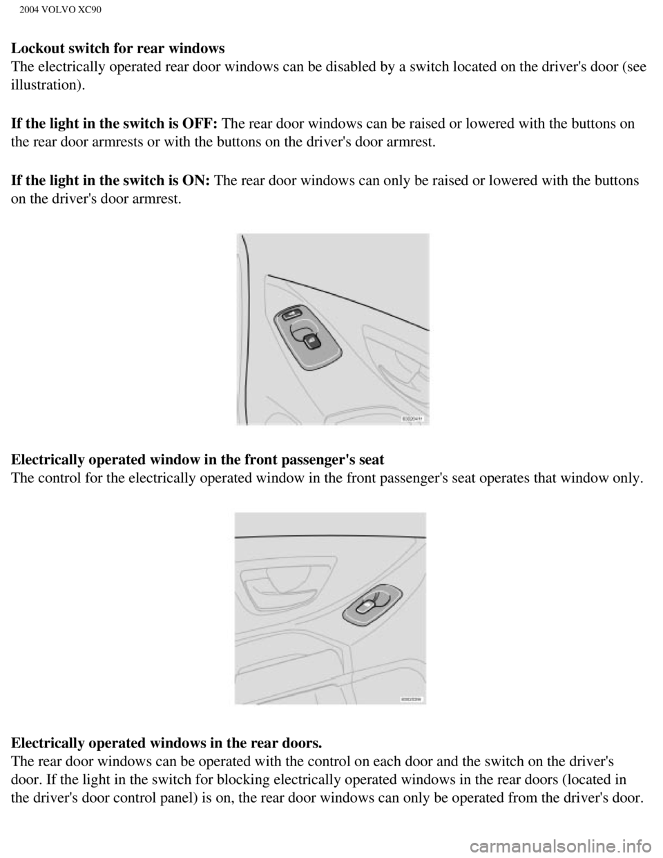 VOLVO XC90 2004 Owners Manual
2004 VOLVO XC90
Lockout switch for rear windows
The electrically operated rear door windows can be disabled by a switch \
located on the drivers door (see
illustration).
If the light in the switc VOLVO XC90 2004 Owners Manual
2004 VOLVO XC90
Lockout switch for rear windows
The electrically operated rear door windows can be disabled by a switch \
located on the drivers door (see
illustration).
If the light in the switc