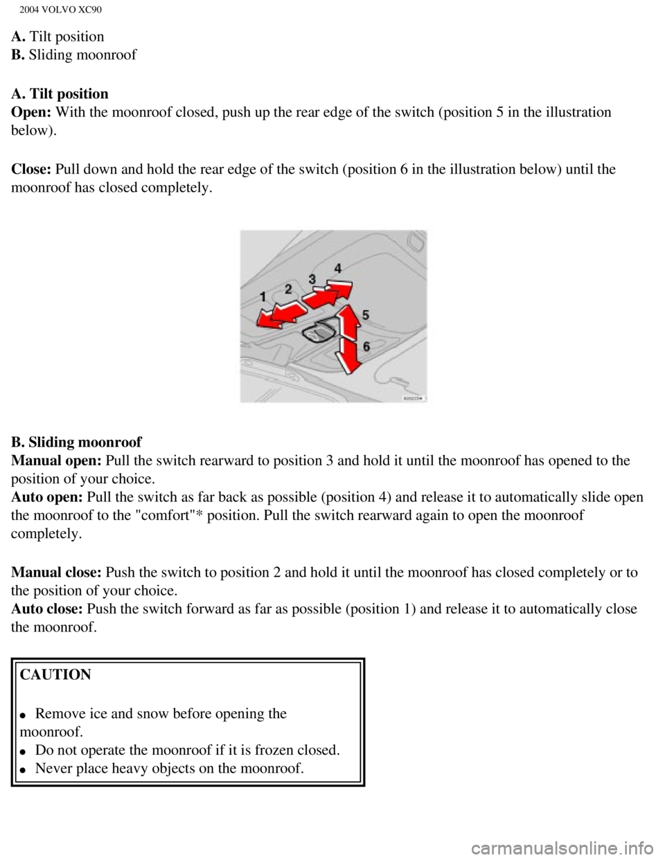 VOLVO XC90 2004  Owners Manual 
2004 VOLVO XC90
A. Tilt position 
B. Sliding moonroof
A. Tilt position  
Open: With the moonroof closed, push up the rear edge of the switch (positio\
n 5 in the illustration 
below).
Close: Pull dow