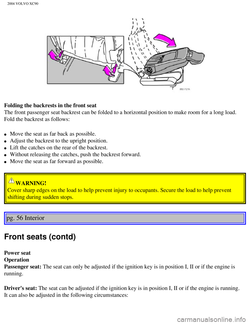 VOLVO XC90 2004  Owners Manual 
2004 VOLVO XC90
Folding the backrests in the front seat 
The front passenger seat backrest can be folded to a horizontal position\
 to make room for a long load. 
Fold the backrest as follows: 
l    