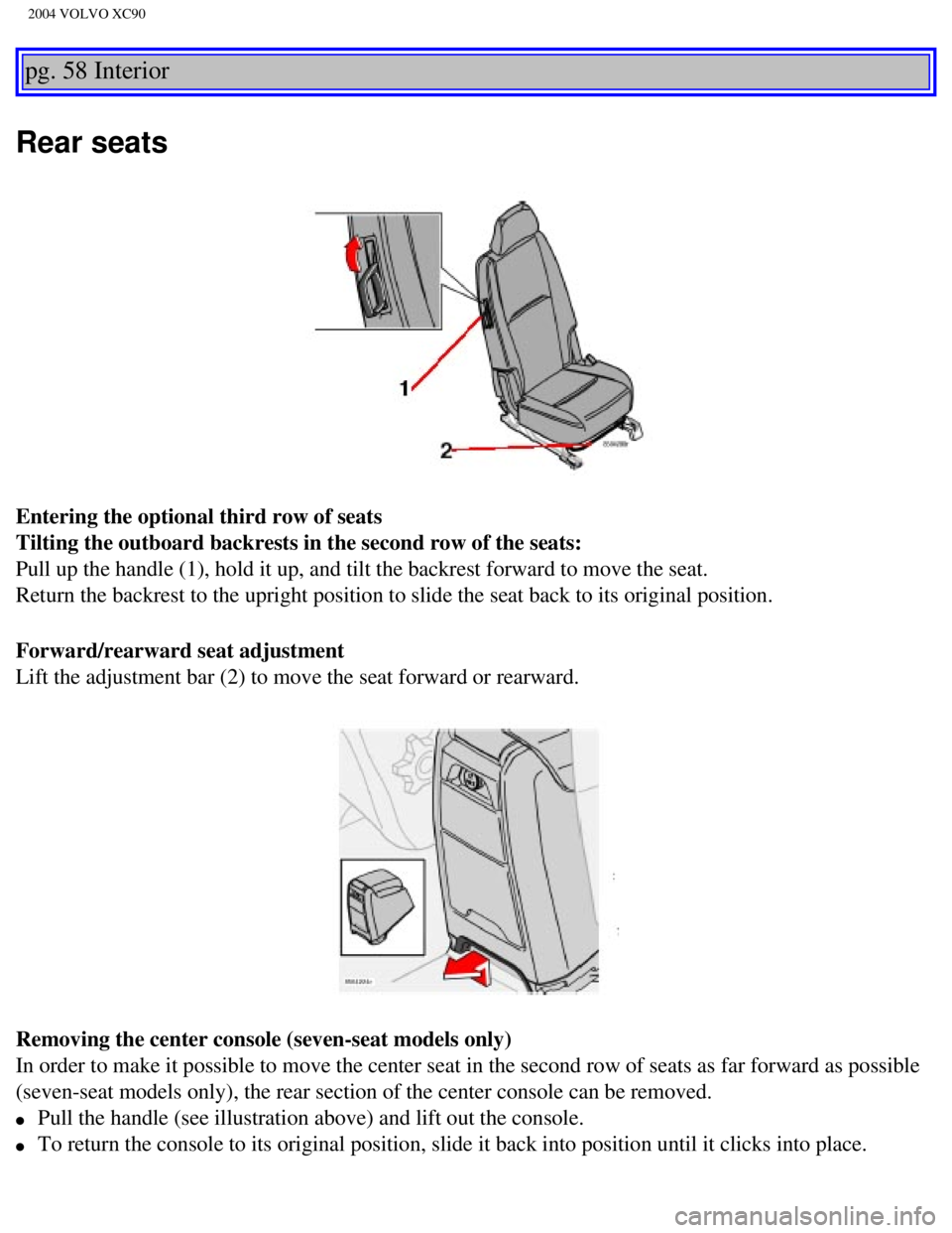 VOLVO XC90 2004  Owners Manual 
2004 VOLVO XC90
pg. 58 Interior 
Rear seats 
Entering the optional third row of seats 
Tilting the outboard backrests in the second row of the seats:  
Pull up the handle (1), hold it up, and tilt th