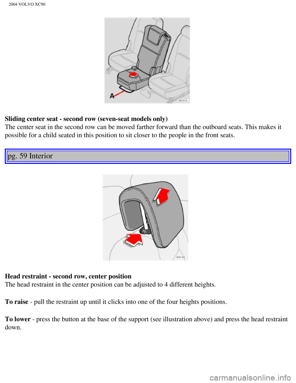 VOLVO XC90 2004  Owners Manual 
2004 VOLVO XC90
Sliding center seat - second row (seven-seat models only) 
The center seat in the second row can be moved farther forward than the \
outboard seats. This makes it 
possible for a chil