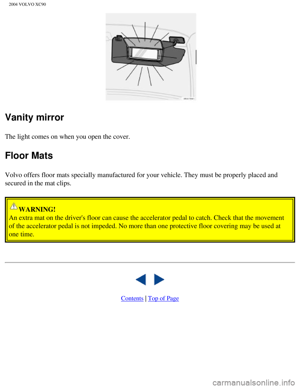 VOLVO XC90 2004  Owners Manual 
2004 VOLVO XC90
Vanity mirror
The light comes on when you open the cover. 
Floor Mats
Volvo offers floor mats specially manufactured for your vehicle. They mu\
st be properly placed and 
secured in t