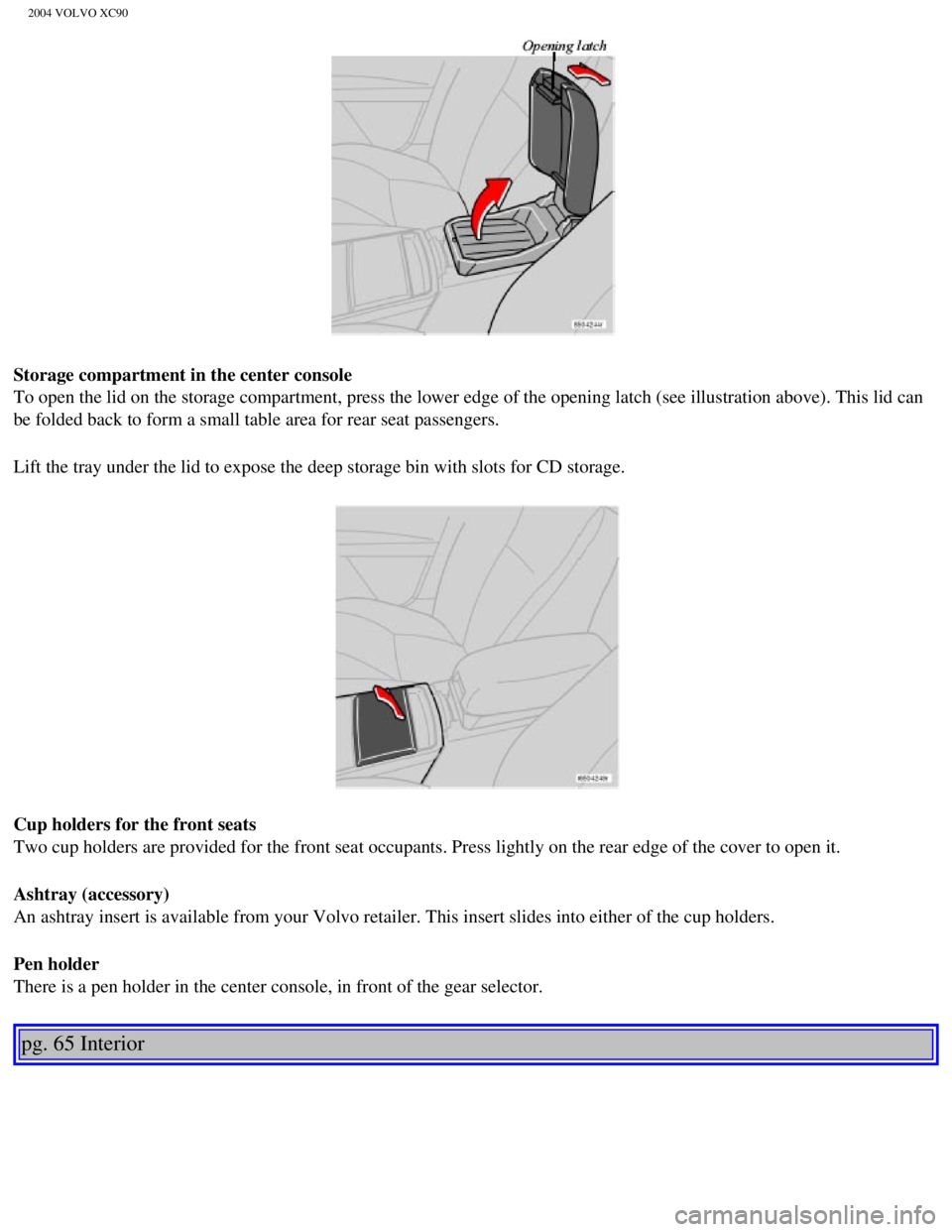 VOLVO XC90 2004  Owners Manual 
2004 VOLVO XC90
Storage compartment in the center console 
To open the lid on the storage compartment, press the lower edge of the \
opening latch (see illustration above). This lid can 
be folded ba