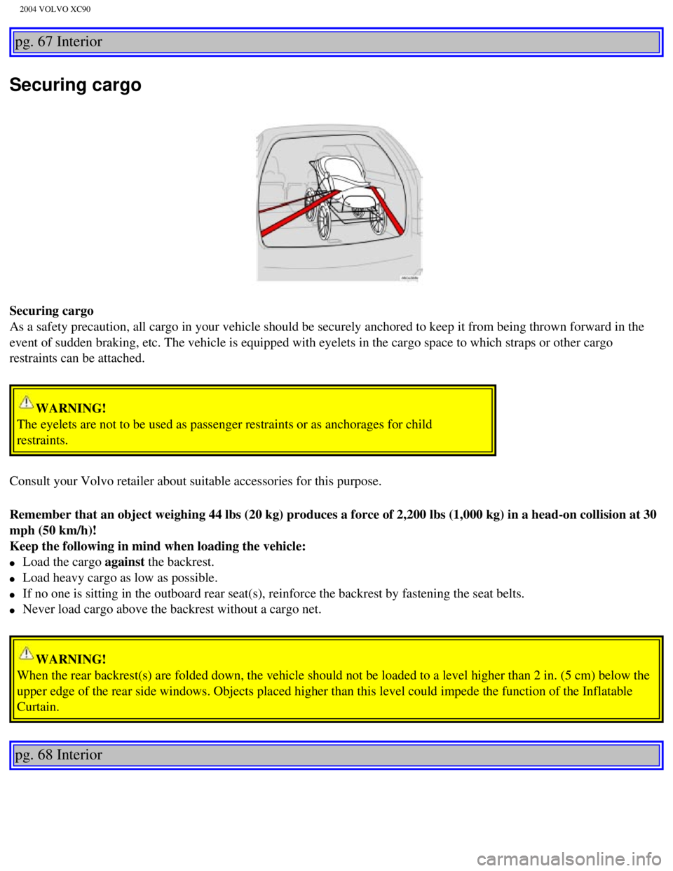 VOLVO XC90 2004 Owners Manual
2004 VOLVO XC90
pg. 67 Interior
Securing cargo
Securing cargo
As a safety precaution, all cargo in your vehicle should be securely anc\
hored to keep it from being thrown forward in the
event of s VOLVO XC90 2004 Owners Manual
2004 VOLVO XC90
pg. 67 Interior
Securing cargo
Securing cargo
As a safety precaution, all cargo in your vehicle should be securely anc\
hored to keep it from being thrown forward in the
event of s