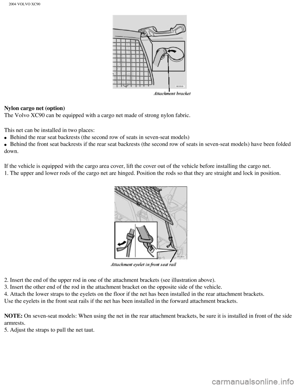 VOLVO XC90 2004 Owners Manual
2004 VOLVO XC90
Nylon cargo net (option)
The Volvo XC90 can be equipped with a cargo net made of strong nylon fab\
ric.
This net can be installed in two places:
l Behind the rear seat backrests VOLVO XC90 2004 Owners Manual
2004 VOLVO XC90
Nylon cargo net (option)
The Volvo XC90 can be equipped with a cargo net made of strong nylon fab\
ric.
This net can be installed in two places:
l Behind the rear seat backrests