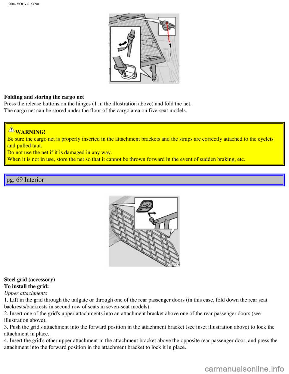 VOLVO XC90 2004 Owners Manual
2004 VOLVO XC90
Folding and storing the cargo net
Press the release buttons on the hinges (1 in the illustration above) \
and fold the net.
The cargo net can be stored under the floor of the cargo VOLVO XC90 2004 Owners Manual
2004 VOLVO XC90
Folding and storing the cargo net
Press the release buttons on the hinges (1 in the illustration above) \
and fold the net.
The cargo net can be stored under the floor of the cargo
