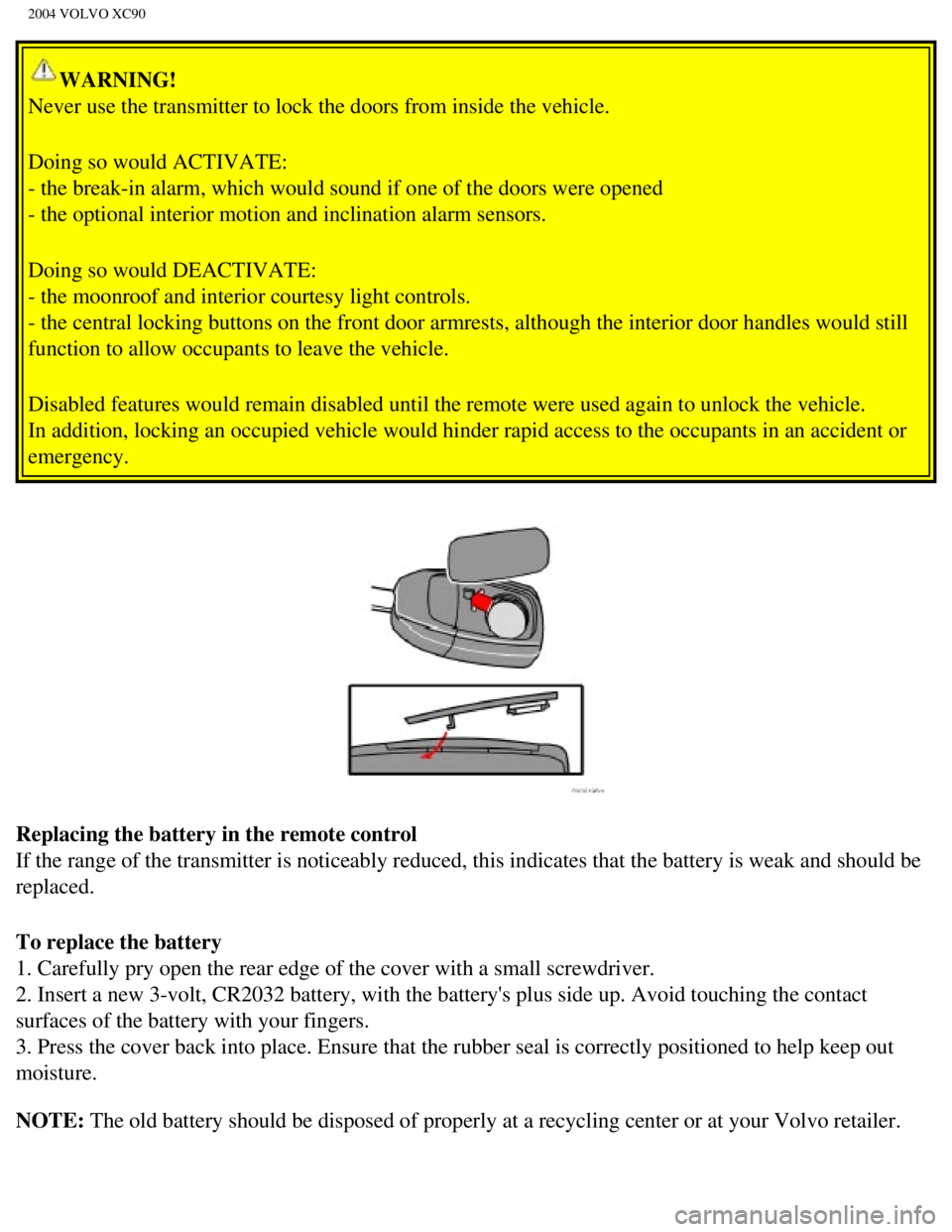 VOLVO XC90 2004 Owners Manual
2004 VOLVO XC90
WARNING!
Never use the transmitter to lock the doors from inside the vehicle.
Doing so would ACTIVATE:
- the break-in alarm, which would sound if one of the doors were opened \
- t VOLVO XC90 2004 Owners Manual
2004 VOLVO XC90
WARNING!
Never use the transmitter to lock the doors from inside the vehicle.
Doing so would ACTIVATE:
- the break-in alarm, which would sound if one of the doors were opened \
- t